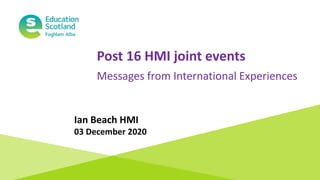 Post 16 HMI joint events
Messages from International Experiences
Ian Beach HMI
03 December 2020
 