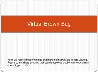 Virtual Brown Bag Note: we record these meetings and make them available for late viewing.  Please do not share anything that could cause you trouble with your clients or employers…   