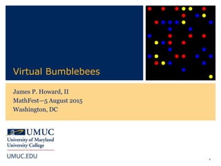 1
Virtual Bumblebees
James P. Howard, II
MathFest—5 August 2015
Washington, DC
 