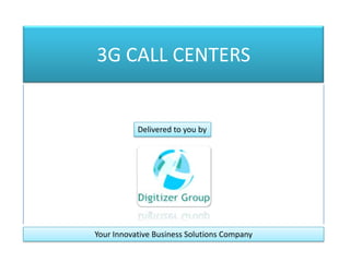 3G CALL CENTERS Delivered to you by Your Innovative Business Solutions Company 