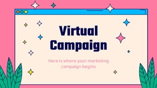 Virtual
Campaign
Here is where your marketing
campaign begins
 