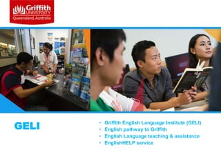 GELI

•
•
•
•

Griffith English Language Institute (GELI)
English pathway to Griffith
English Language teaching & assistance
EnglishHELP service

 