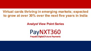 Virtual cards thriving in emerging markets; expected
to grow at over 30% over the next five years in India
Analyst View Point Series
 