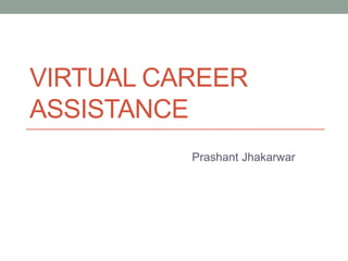 VIRTUAL CAREER
ASSISTANCE
Prashant Jhakarwar
 