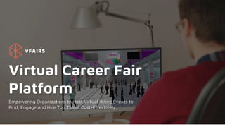 Virtual Career Fair
Platform
Empowering Organizations to Host Virtual Hiring Events to
Find, Engage and Hire Top Talent Cost-Effectively.
 