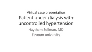 Virtual case presentation
Patient under dialysis with
uncontrolled hypertension
Haytham Soliman, MD
Fayoum university
 