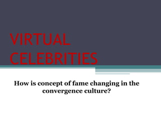 VIRTUAL CELEBRITIES How is concept of fame changing in the convergence culture? 