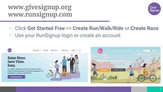 www.givesignup.org
www.runsignup.com
▷ Click Get Started Free >> Create Run/Walk/Ride or Create Race
▷ Use your RunSignup login or create an account
7
 