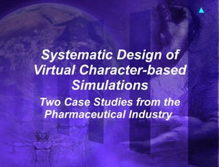 Systematic Design of Virtual Character-based Simulations Two Case Studies from the Pharmaceutical Industry   