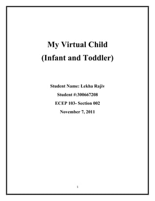 My Virtual Child
(Infant and Toddler)


  Student Name: Lekha Rajiv
     Student #:300667208
    ECEP 103- Section 002
      November 7, 2011




              1
 
