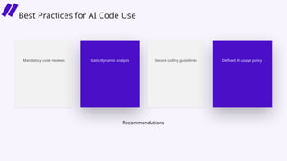 Recommendations
Mandatory code reviews Static/dynamic analysis Secure coding guidelines Defined AI usage policy
Best Practices for AI Code Use
 