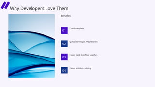 Cuts boilerplate
Quick learning of APIs/libraries
Benefits
Fewer Stack Overflow searches
Faster problem- solving
01
02
03
04
Why Developers Love Them
 