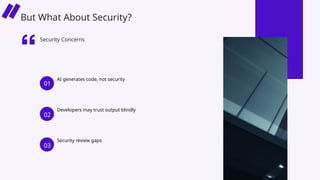 AI generates code, not security
Developers may trust output blindly
Security review gaps
Security Concerns
01
02
03
But What About Security?
 