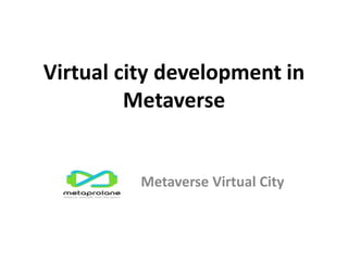 Virtual city development in
Metaverse
Metaverse Virtual City
 