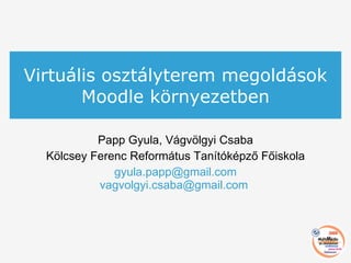 Virtuális osztályterem megoldások Moodle környezetben Papp Gyula, Vágvölgyi Csaba Kölcsey Ferenc Református Tanítóképző Főiskola [email_address] [email_address]   