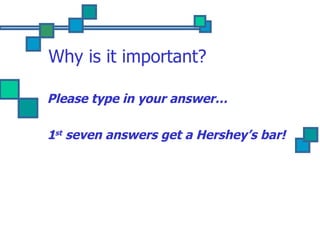 Why is it important? Please type in your answer… 1 st  seven answers get a Hershey’s bar! 