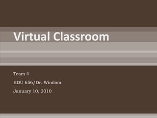 Virtual Classroom	 Team 4  EDU 656/Dr. Windom January 10, 2010  