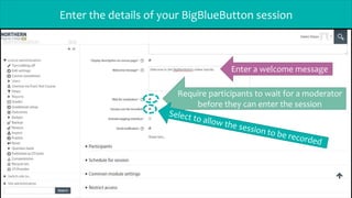 Enter the details of your BigBlueButton session
Require participants to wait for a moderator
before they can enter the session
Enter a welcome message
 