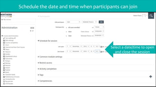 Schedule the date and time when participants can join
Select a date/time to open
and close the session
 