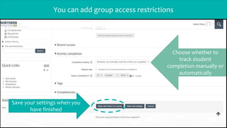 You can add group access restrictions
Choose whether to
track student
completion manually or
automatically
Save your settings when you
have finished
 