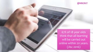 Why use a virtual classroom?
67% of 18 year olds
think that all learning
will be carried out
online within 20 years.
(Jisc 2016)
@NRCDLT
 