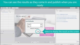 You can see the results as they come in and publish when you are
ready
Select to display the result on the screen
 