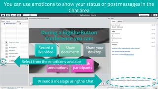 You can use emoticons to show your status or post messages in the
Chat area
Select from the emoticons available
Or send a message using the Chat
 