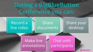 During a BigBlueButton
Conference you can:
Record a
live video
Share
documents
Share your
desktop
Make live
annotations
Chat with
participants
@NRCDLT
 