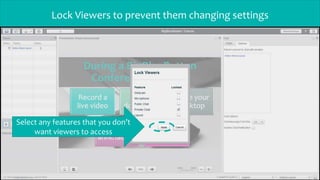 Lock Viewers to prevent them changing settings
Select any features that you don’t
want viewers to access
 