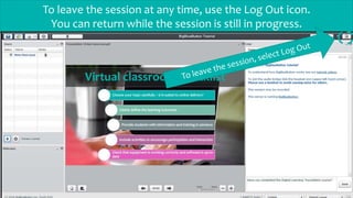 To leave the session at any time, use the Log Out icon.
You can return while the session is still in progress.
Select any features that you don’t want
viewers to access
 