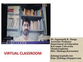 VIRTUAL CLASSROOM
Dr. Jagannath K. Dange
Associate Professor
Department of Education
Kuvempu University
Shankaraghatta
Dist: Shimoga,Karnataka
jkdange@gmail.com
http://jkdange.blogspot.com
 