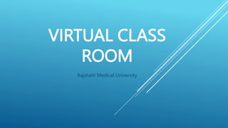 VIRTUAL CLASS
ROOM
Rajshahi Medical University
 
