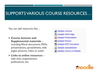 SUPPORTSVARIOUS COURSE RESOURCES…
You can add resources like…
 Course lectures and
Supplemental materials –
including Word documents, PDFs,
presentations, spreadsheets, web
pages, pictures, video or audio
 Links to online resources –
web sites, organizations,
publications, etc.
 