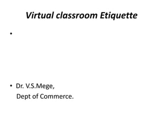 Virtual classroom Etiquette
•
• Dr. V.S.Mege,
Dept of Commerce.
 