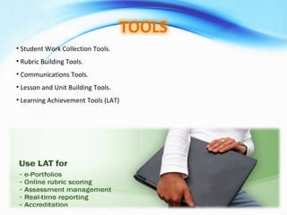 Student Work Collection Tools. Rubric Building Tools. Communications Tools. Lesson and Unit Building Tools. Learning Achievement Tools (LAT) 