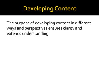 The purpose of developing content in different
ways and perspectives ensures clarity and
extends understanding.
 
