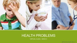 HEALTH PROBLEMS
VIRTUAL CLASS | WEEK 5
daihoctructuyen.edu.vn
 