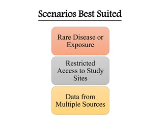 Scenarios Best Suited
Rare Disease or
Exposure
Restricted
Access to Study
Sites
Data from
Multiple Sources
 
