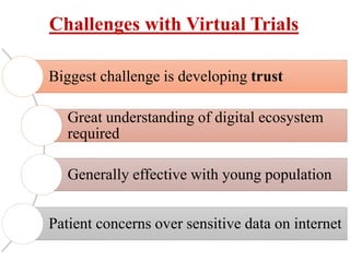 Challenges with Virtual Trials
Biggest challenge is developing trust
Great understanding of digital ecosystem
required
Generally effective with young population
Patient concerns over sensitive data on internet
 
