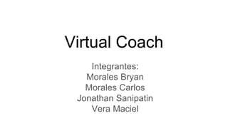 Virtual Coach
Integrantes:
Morales Bryan
Morales Carlos
Jonathan Sanipatin
Vera Maciel
 