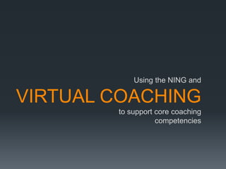 Using the NING and

VIRTUAL COACHING
        to support core coaching
                   competencies
 