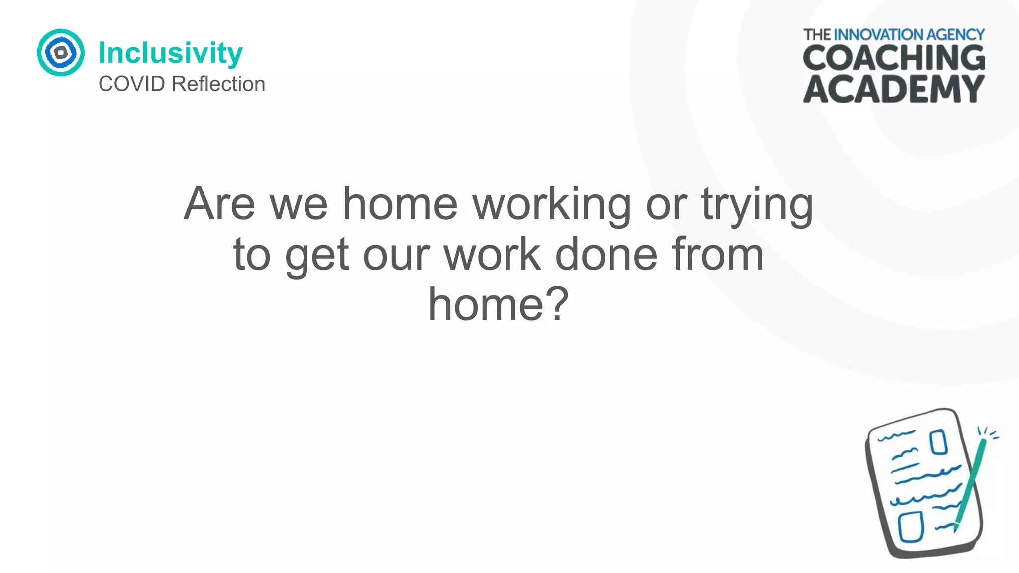 Inclusivity
COVID Reflection
Are we home working or trying
to get our work done from
home?
 