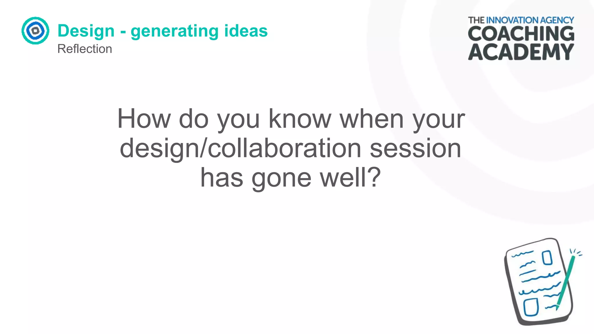 Design - generating ideas
Reflection
How do you know when your
design/collaboration session
has gone well?
 