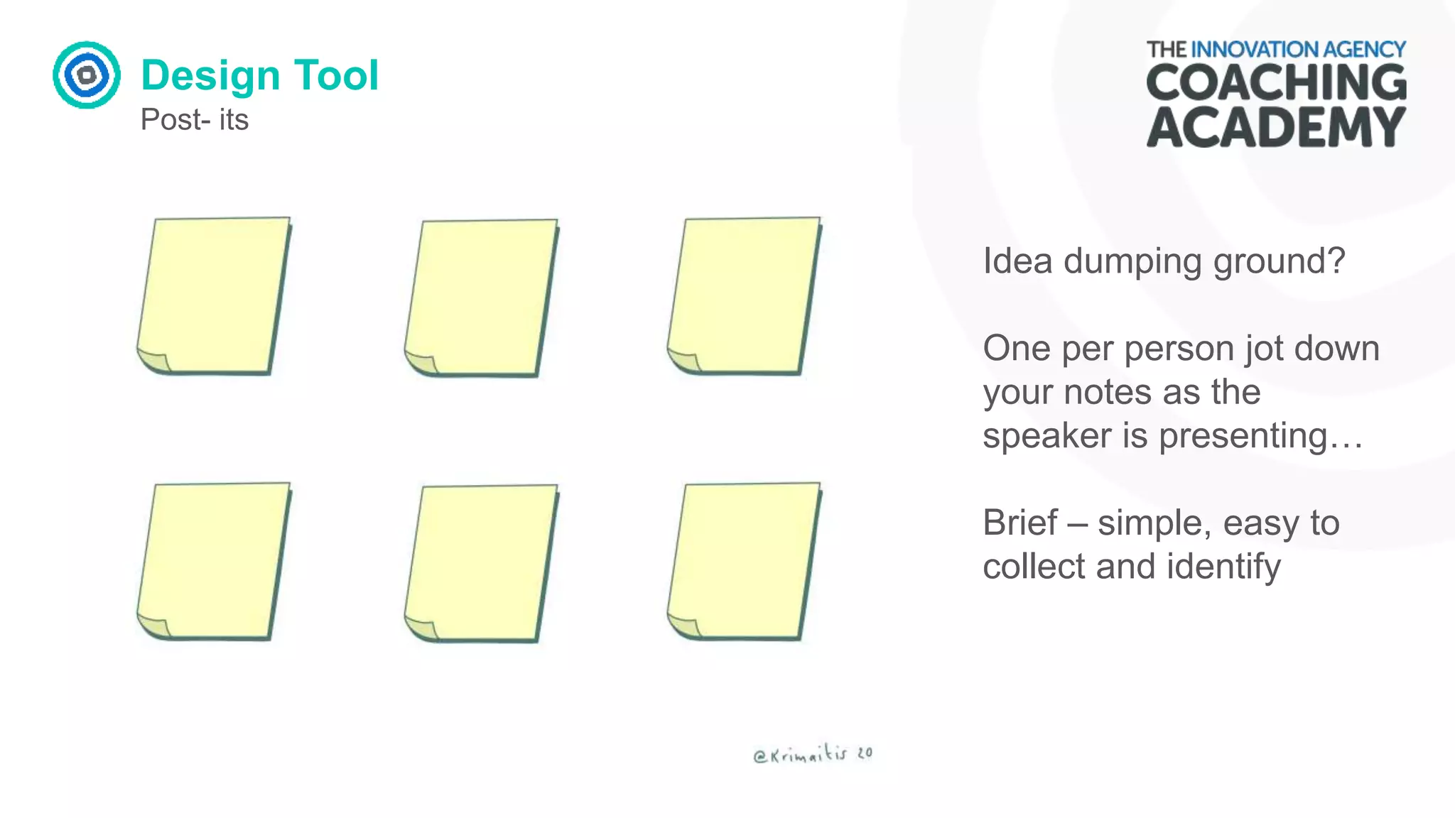 Design Tool
Post- its
Idea dumping ground?
One per person jot down
your notes as the
speaker is presenting…
Brief – simple, easy to
collect and identify
 