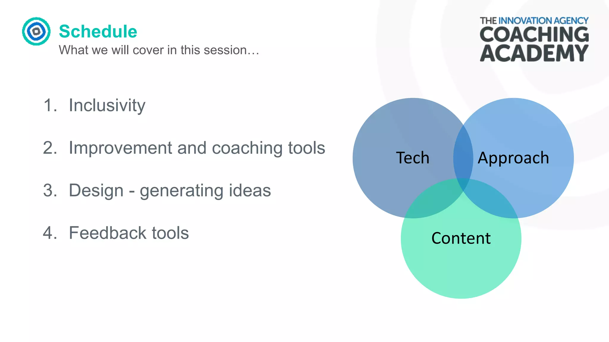 Schedule
What we will cover in this session…
Tech
Content
Approach
1. Inclusivity
2. Improvement and coaching tools
3. Design - generating ideas
4. Feedback tools
 