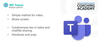 MS Teams
Always upfront….
• Simple method for video.
• Share screen.
• Creativeness lies in tasks and
chat/file sharing.
• Handouts and prep.
 