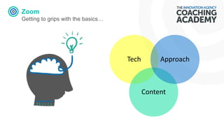 Zoom
Getting to grips with the basics…
Tech
Content
Approach
 