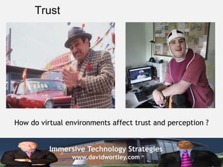 Trust




How do virtual environments affect trust and perception ?


          Immersive Technology Strategies
                www.davidwortley.com
 