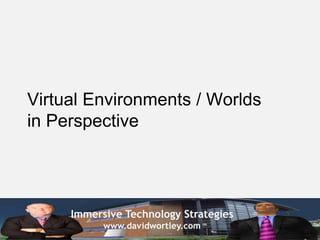Virtual Environments / Worlds
in Perspective




     Immersive Technology Strategies
           www.davidwortley.com
 