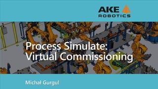 Process Simulate:
Virtual Commissioning
Michał Gurgul
 
